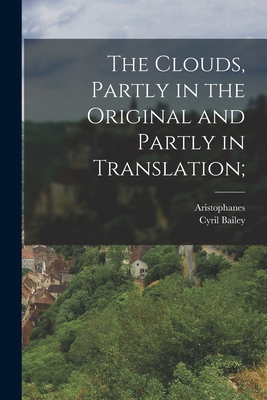 The Clouds, Partly in the Original and Partly in Translation; - Aristophanes, and Bailey, Cyril