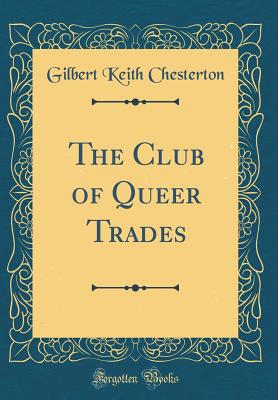 The Club of Queer Trades (Classic Reprint) - Chesterton, G K