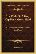 The Club; Or A Grey Cap For A Green Head: A Dialogue Between Father And Son