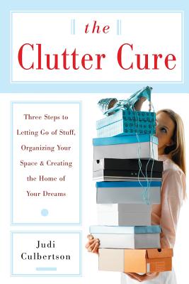 The Clutter Cure: Three Steps to Letting Go of Stuff, Organizing Your Space, & Creating the Home of Your Dreams - Culbertson, Judi