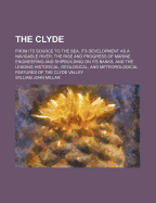 The Clyde: From Its Source to the Sea, Its Development as a Navigable River, the Rise and Progress of Marine Engineering and Shipbuilding on Its Banks, and the Leading Historical, Geological, and Meteorological Features of the Clyde Valley