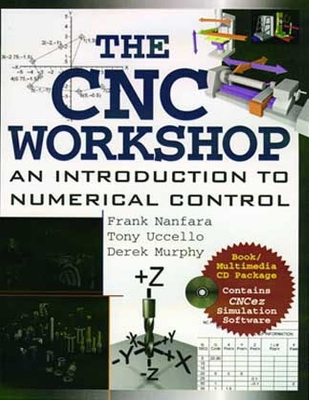 The CNC Workshop: A Multimedia Introduction to Computer Numerical Control - Nanfara, Frank, and Uccello, Anthony, and Murphy, Derek H