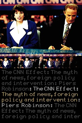 The CNN Effect: The Myth of News, Foreign Policy and Intervention - Robinson, Piers