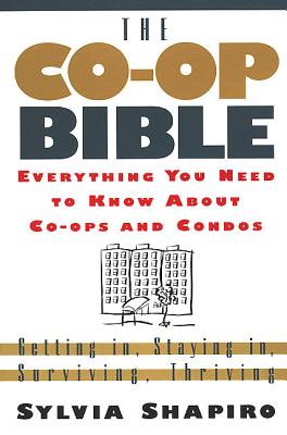 The Co-Op Bible: Everything You Need to Know about Co-Ops and Condos; Getting In, Staying In, Surviving, Thriving - Shapiro, Sylvia