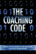 The Coaching Code: Practical Tips for Cracking the Code and Building a Successful Coaching Business