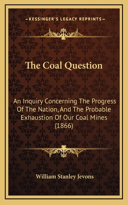 The Coal Question: An Inquiry Concerning The Progress Of The Nation, And The Probable Exhaustion Of Our Coal Mines (1866) - Jevons, William Stanley