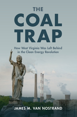 The Coal Trap: How West Virginia Was Left Behind in the Clean Energy Revolution - Van Nostrand, James M
