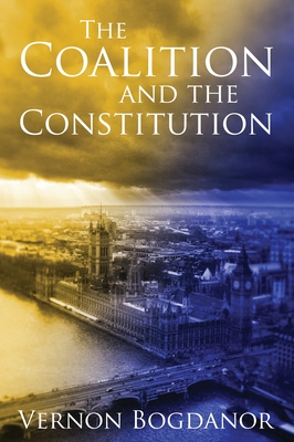 The Coalition and the Constitution - Bogdanor, Vernon