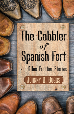 The Cobbler of Spanish Fort and Other Frontier Stories - Boggs, Johnny D