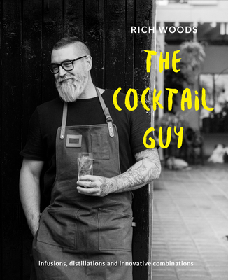 The Cocktail Guy: Infusions, distillations and innovative combinations - Woods, Rich