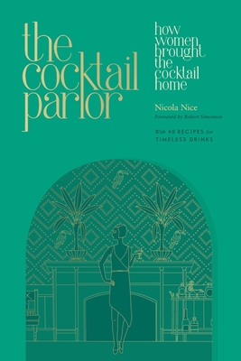 The Cocktail Parlor: How Women Brought the Cocktail Home - Nice, Nicola, and Simonson, Robert (Foreword by)