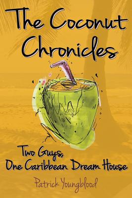 The Coconut Chronicles: Two Guys, One Caribbean Dream House - Youngblood, Patrick