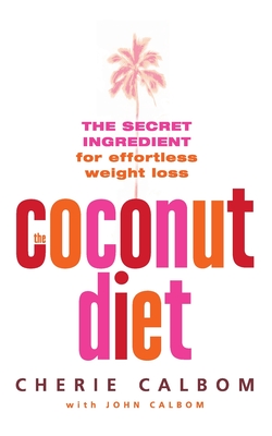 The Coconut Diet: The Secret Ingredient for Effortless Weight Loss - Calbom, Cherie, and Calbom, John