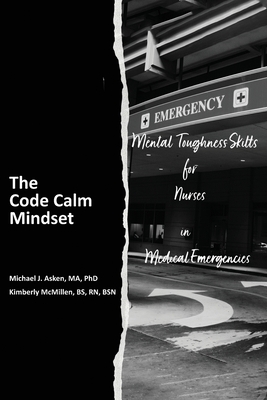 The Code Calm Mindset: Mental Toughness Skills for Nurses in Medical Emergencies - Asken, Michael J, and McMillen, Kimberly I