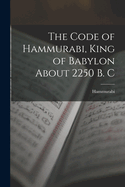 The Code of Hammurabi, King of Babylon About 2250 B. C