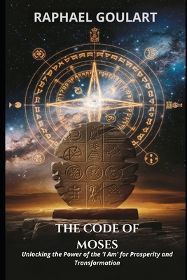 The Code of Moses: Unlocking the Power of the 'I Am' for Prosperity and Transformation - Goulart, Raphael