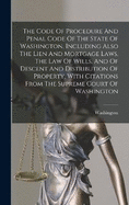 The Code Of Procedure And Penal Code Of The State Of Washington, Including Also The Lien And Mortgage Laws, The Law Of Wills, And Of Descent And Distribution Of Property, With Citations From The Supreme Court Of Washington