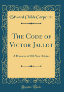 The Code of Victor Jallot: A Romance of Old New Orleans (Classic Reprint)