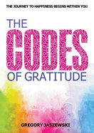 The Codes of Gratitude: The Journey to Happiness Begins Within You
