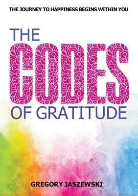 The Codes of Gratitude: The Journey to Happiness Begins Within You - Jaszewski, Gregory, and Limitless Mind Publishing