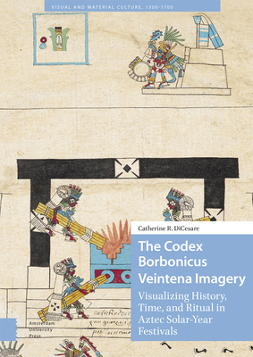 The Codex Borbonicus Veintena Imagery: Visualizing History, Time, and Ritual in Aztec Solar-Year Festivals - DiCesare, Catherine