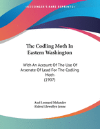 The Codling Moth in Eastern Washington: With an Account of the Use of Arsenate of Lead for the Codling Moth (1907)