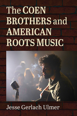 The Coen Brothers and American Roots Music - Ulmer, Jesse Gerlach