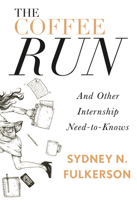The Coffee Run: And Other Internship Need-To-Knows: And Other Internship Need-To-Knows - Fulkerson, Sydney N