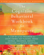 The Cognitive Behavioral Workbook for Menopause: A Step-By-Step Program for Overcoming Hot Flashes, Mood Swings, Insomnia, Anxiety, Depression and Other Symptoms
