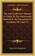 The Coin Collector's Manual or Guide to the Numismatic Student in the Formation of a Cabinet of Coins V2