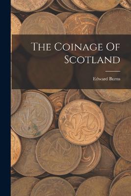 The Coinage Of Scotland - Burns, Edward
