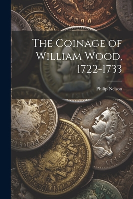 The Coinage of William Wood, 1722-1733 - Nelson, Philip