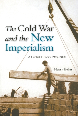 The Cold War and the New Imperialism: A Global History, 1945-2005 - Heller, Henry