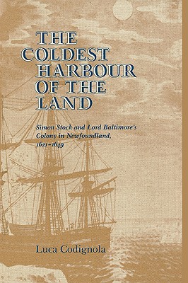 The Coldest Harbour in the Land: Simon Stock and Lord Baltimore's Colony in Newfoundland, 1621-1649 - Codignola, Luca