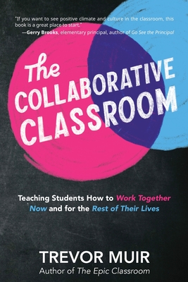 The Collaborative Classroom: Teaching Students How to Work Together Now and for the Rest of Their Lives - Muir, Trevor