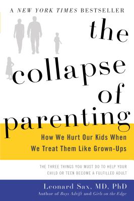 The Collapse of Parenting: How We Hurt Our Kids When We Treat Them Like Grown-Ups - Sax, Leonard