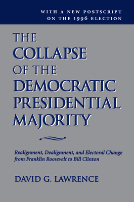 The Collapse Of The Democratic Presidential Majority: Realignment, Dealignment, And Electoral Change From Franklin Roosevelt To Bill Clinton - Lawrence, David G