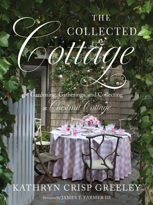 The Collected Cottage: Gardening, Gatherings, and Collecting at Chestnut Cottage - Greeley, Kathryn