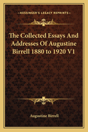 The Collected Essays and Addresses of Augustine Birrell 1880 to 1920 V1