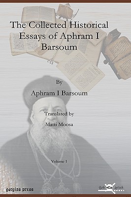 The Collected Historical Essays of Aphram I Barsoum - Barsoum, Aphram I, and Moosa, Matti