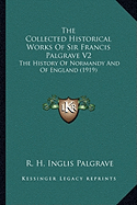 The Collected Historical Works Of Sir Francis Palgrave V2: The History Of Normandy And Of England (1919)