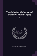 The Collected Mathematical Papers of Arthur Cayley: 6