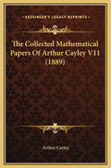 The Collected Mathematical Papers of Arthur Cayley V11 (1889)