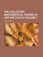 The Collected Mathematical Papers Of Arthur Cayley; Volume 7