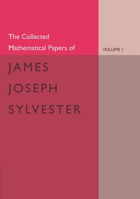 The Collected Mathematical Papers of James Joseph Sylvester: Volume 1, 1837-1853 - Sylvester, James Joseph, and Baker, H. F. (Editor)