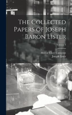 The Collected Papers of Joseph Baron Lister; Volume 1 - Lister, Joseph, and Cameron, Hector Clare