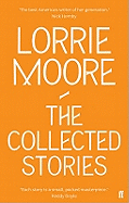 The Collected Stories of Lorrie Moore: 'An unadulterated delight.' OBSERVER