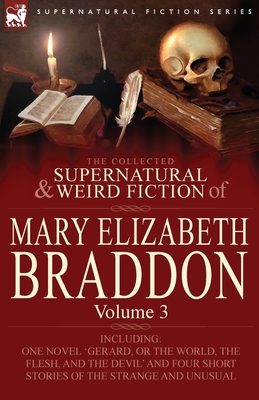 The Collected Supernatural and Weird Fiction of Mary Elizabeth Braddon: Volume 3-Including One Novel 'Gerard, or the World, the Flesh, and the Devil' - Braddon, Mary Elizabeth