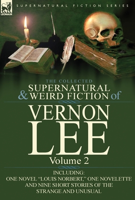 The Collected Supernatural and Weird Fiction of Vernon Lee: Volume 2-Including One Novel "Louis Norbert," One Novelette and Nine Short Stories of the - Lee, Vernon