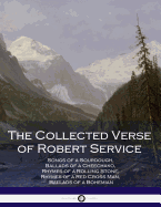 The Collected Verse of Robert Service: Songs of a Sourdough, Ballads of a Cheechako, Rhymes of a Rolling Stone, Rhymes of a Red Cross Man, Ballads of a Bohemian